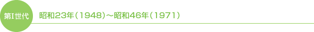 第Ⅰ世代　昭和23年（1948）～昭和46年（1971）