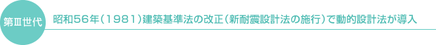 第Ⅲ世代　昭和56年（1981）建築基準法の改正（新耐震設計法の施行）で動的設計法が導入